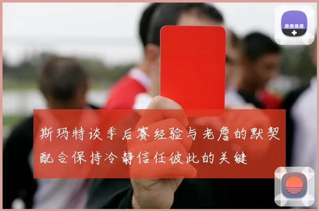 斯玛特谈季后赛经验与老詹的默契配合保持冷静信任彼此的关键