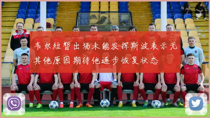 韦尔短暂出场未能发挥斯波表示无其他原因期待他逐步恢复状态