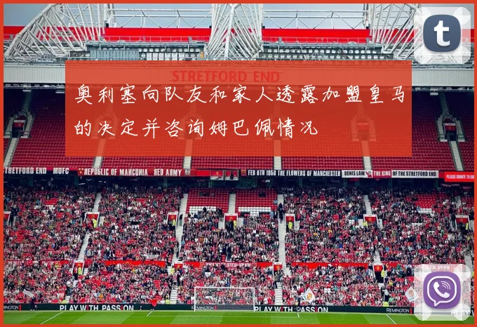 奥利塞向队友和家人透露加盟皇马的决定并咨询姆巴佩情况