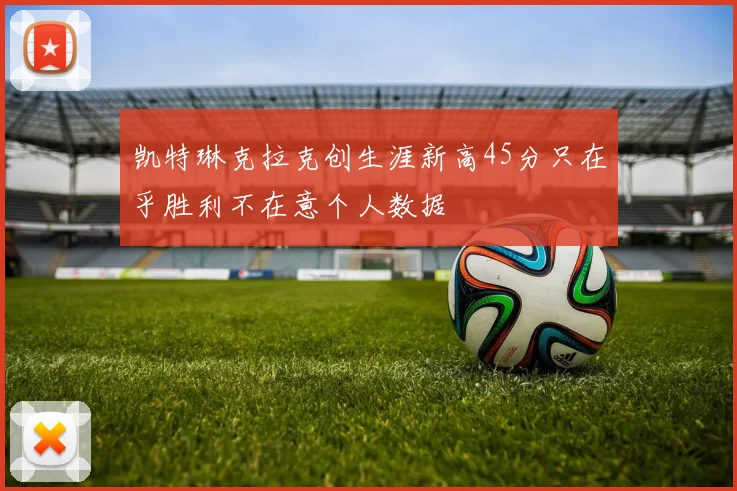 凯特琳克拉克创生涯新高45分只在乎胜利不在意个人数据